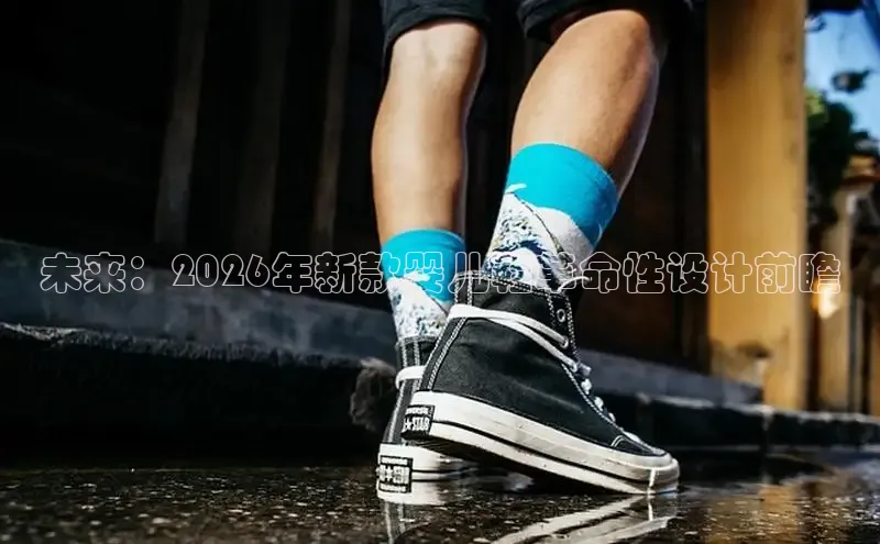 未来：2026年新款婴儿鞋革命性设计前瞻